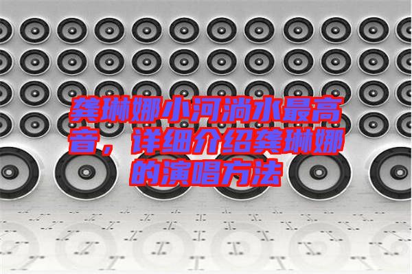 龔琳娜小河淌水最高音，詳細介紹龔琳娜的演唱方法
