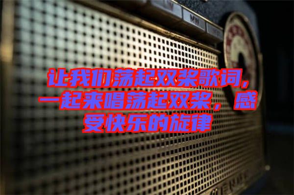 讓我們蕩起雙槳歌詞,一起來(lái)唱蕩起雙槳，感受快樂(lè)的旋律