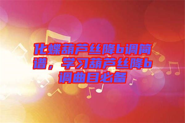化蝶葫蘆絲降b調(diào)簡(jiǎn)譜，學(xué)習(xí)葫蘆絲降b調(diào)曲目必備