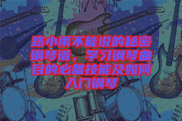 路小雨不能說的秘密鋼琴譜，學習鋼琴曲目的必備技能及如何入門鋼琴