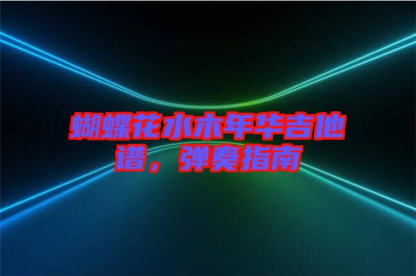 蝴蝶花水木年華吉他譜，彈奏指南