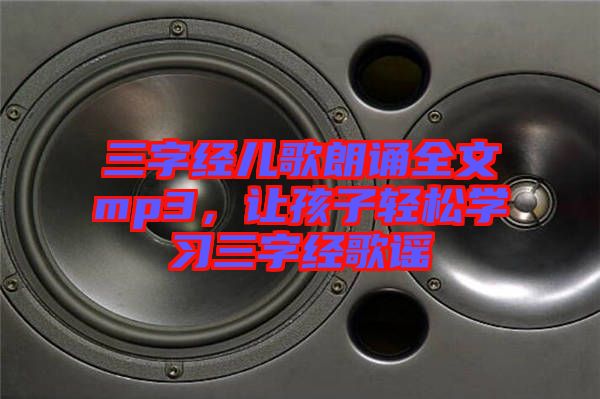 三字經(jīng)兒歌朗誦全文mp3，讓孩子輕松學(xué)習(xí)三字經(jīng)歌謠