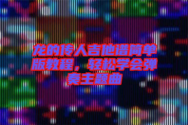 龍的傳人吉他譜簡單版教程，輕松學會彈奏主題曲