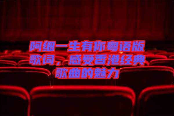 阿細(xì)一生有你粵語(yǔ)版歌詞，感受香港經(jīng)典歌曲的魅力