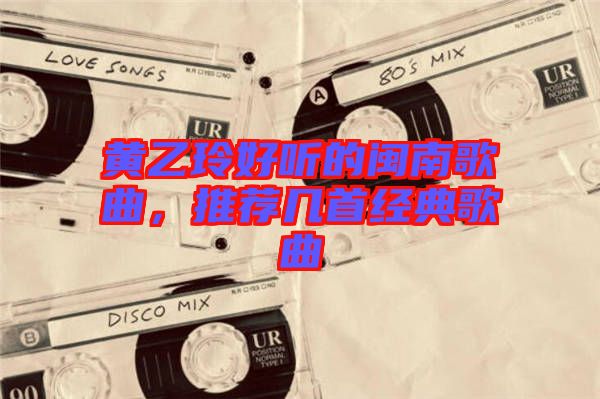 黃乙玲好聽(tīng)的閩南歌曲，推薦幾首經(jīng)典歌曲