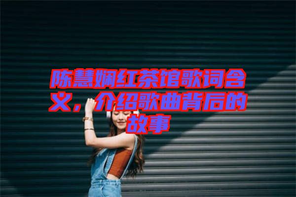 陳慧嫻紅茶館歌詞含義，介紹歌曲背后的故事