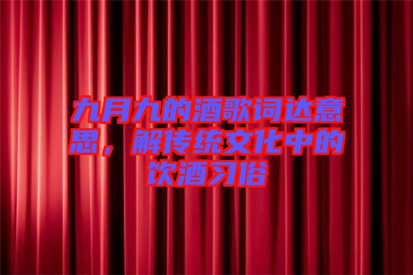 九月九的酒歌詞達意思，解傳統文化中的飲酒習俗