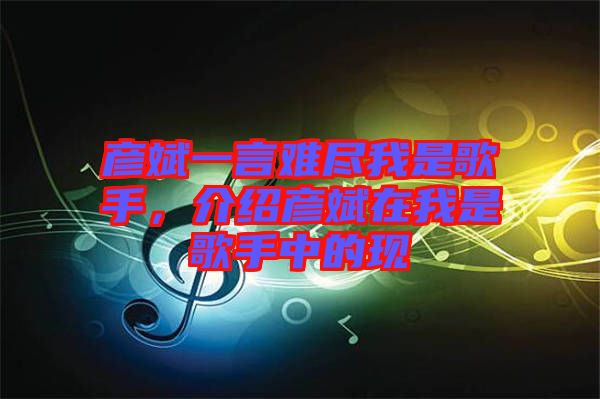 彥斌一言難盡我是歌手，介紹彥斌在我是歌手中的現(xiàn)