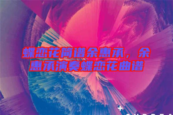 蝶戀花簡譜余惠承，余惠承演奏蝶戀花曲譜