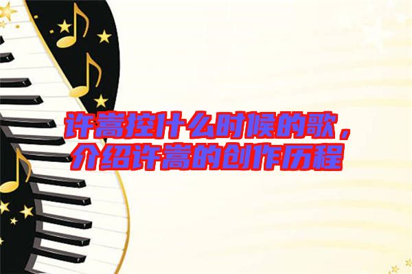 許嵩控什么時(shí)候的歌，介紹許嵩的創(chuàng)作歷程
