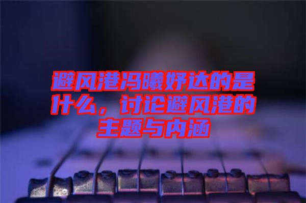 避風(fēng)港馮曦妤達(dá)的是什么，討論避風(fēng)港的主題與內(nèi)涵