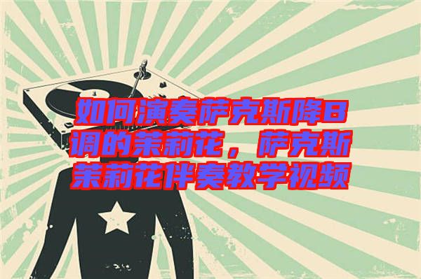 如何演奏薩克斯降B調(diào)的茉莉花，薩克斯茉莉花伴奏教學(xué)視頻