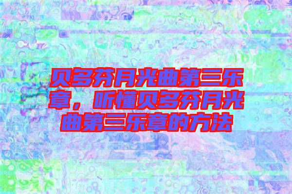 貝多芬月光曲第三樂章，聽懂貝多芬月光曲第三樂章的方法