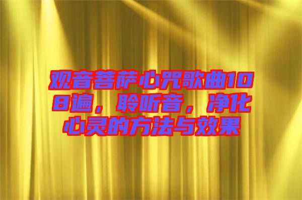 觀音菩薩心咒歌曲108遍，聆聽音，凈化心靈的方法與效果