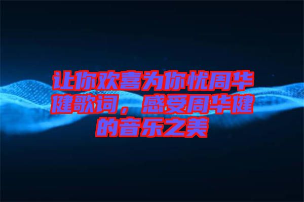 讓你歡喜為你憂周華健歌詞，感受周華健的音樂之美
