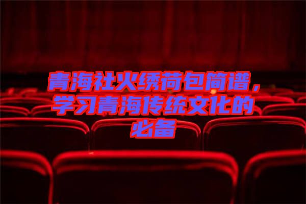 青海社火繡荷包簡譜，學習青海傳統(tǒng)文化的必備
