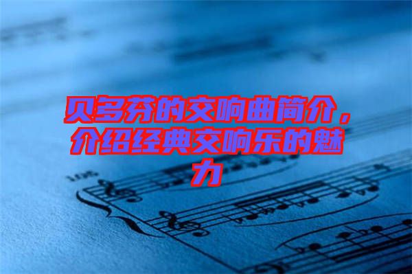 貝多芬的交響曲簡介，介紹經(jīng)典交響樂的魅力