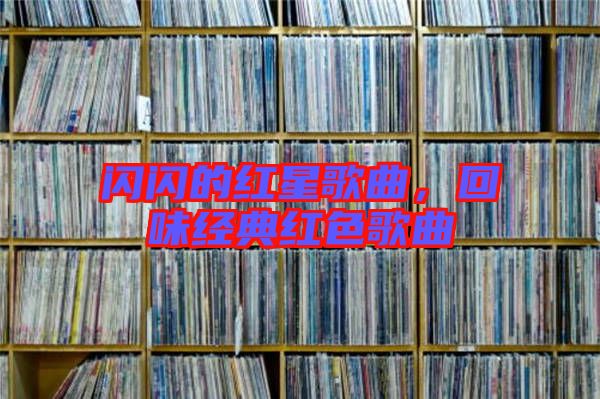 閃閃的紅星歌曲，回味經(jīng)典紅色歌曲