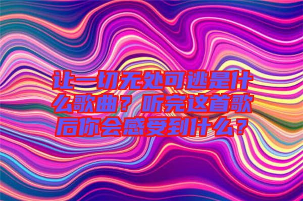 讓一切無處可逃是什么歌曲？聽完這首歌后你會感受到什么？