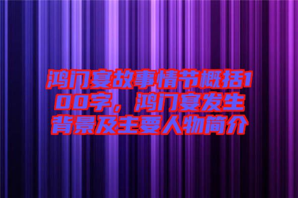 鴻門宴故事情節(jié)概括100字，鴻門宴發(fā)生背景及主要人物簡介