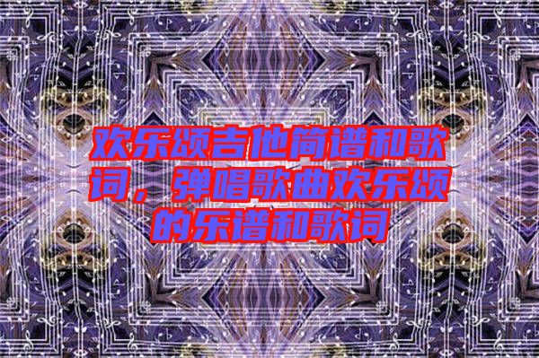 歡樂頌吉他簡(jiǎn)譜和歌詞，彈唱歌曲歡樂頌的樂譜和歌詞