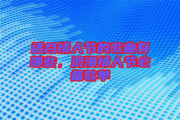 適合情人節(jié)的歌曲有哪些，浪漫情人節(jié)必備歌單