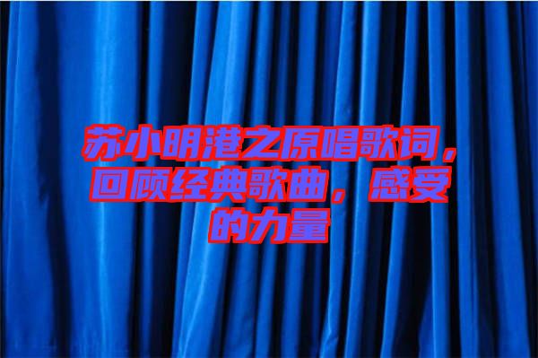 蘇小明港之原唱歌詞，回顧經(jīng)典歌曲，感受的力量