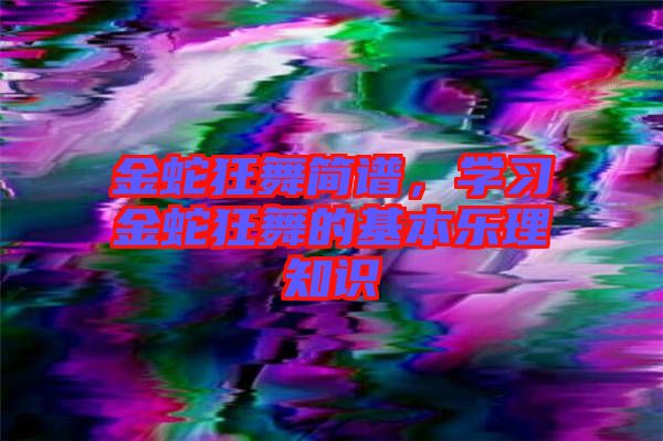 金蛇狂舞簡(jiǎn)譜，學(xué)習(xí)金蛇狂舞的基本樂理知識(shí)