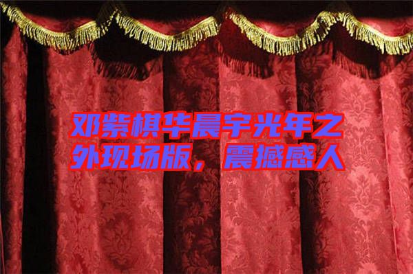 鄧紫棋華晨宇光年之外現(xiàn)場(chǎng)版，震撼感人
