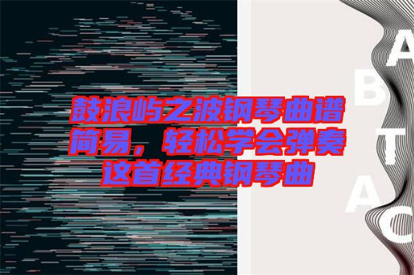 鼓浪嶼之波鋼琴曲譜簡(jiǎn)易，輕松學(xué)會(huì)彈奏這首經(jīng)典鋼琴曲