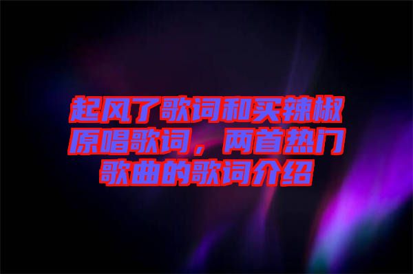 起風(fēng)了歌詞和買辣椒原唱歌詞，兩首熱門歌曲的歌詞介紹