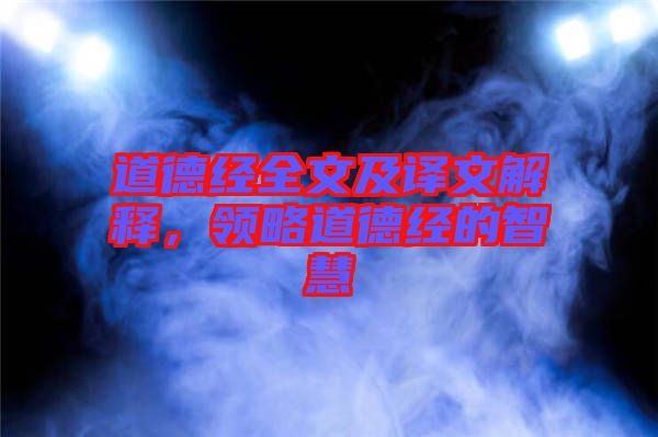道德經(jīng)全文及譯文解釋，領(lǐng)略道德經(jīng)的智慧