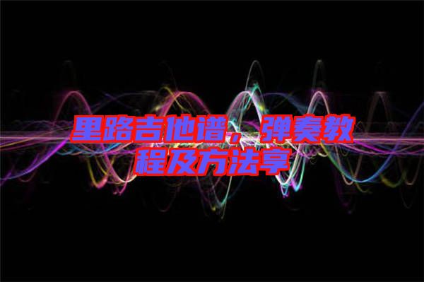 里路吉他譜，彈奏教程及方法享