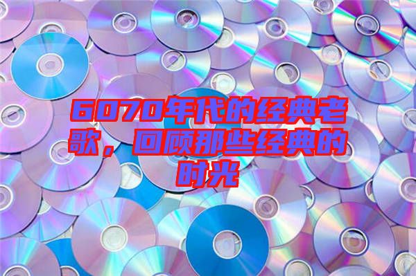 6070年代的經(jīng)典老歌，回顧那些經(jīng)典的時光