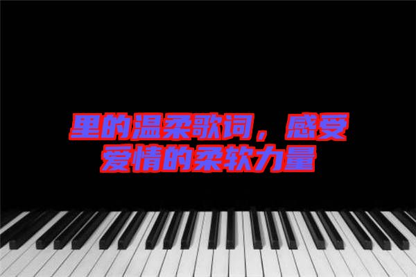 里的溫柔歌詞，感受愛情的柔軟力量