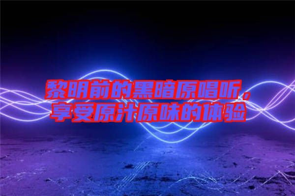 黎明前的黑暗原唱聽，享受原汁原味的體驗