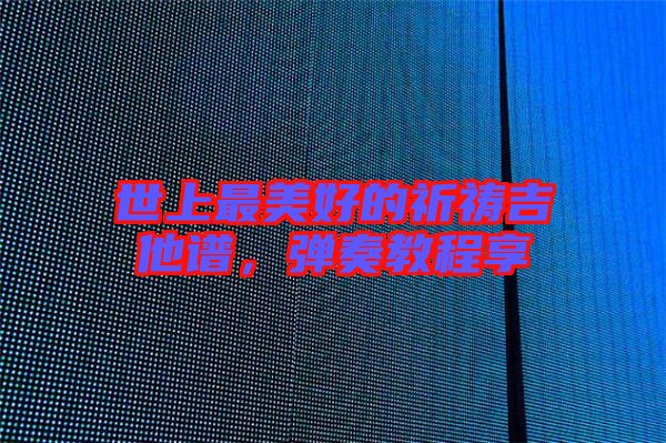 世上最美好的祈禱吉他譜，彈奏教程享