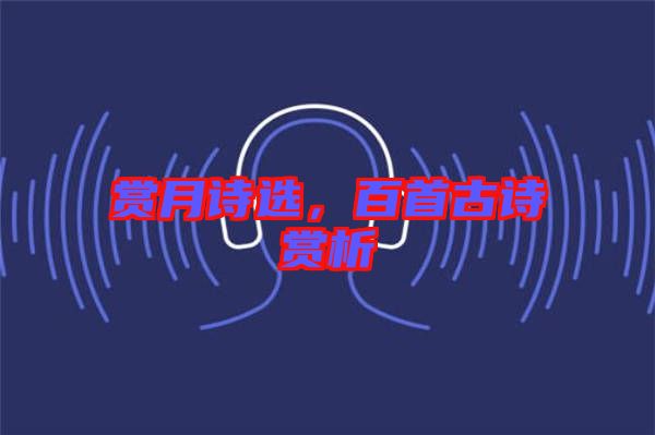 賞月詩(shī)選，百首古詩(shī)賞析
