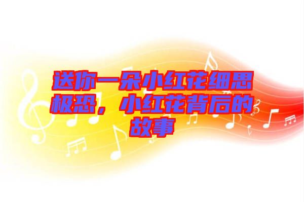送你一朵小紅花細(xì)思極恐，小紅花背后的故事