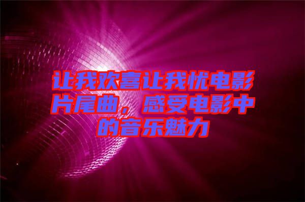 讓我歡喜讓我憂電影片尾曲，感受電影中的音樂魅力