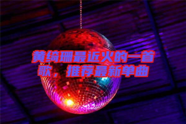 黃綺珊最近火的一首歌，推薦最新單曲