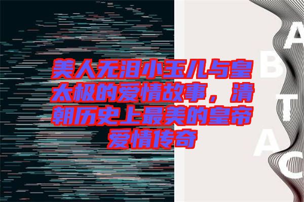 美人無淚小玉兒與皇太極的愛情故事，清朝歷史上最美的皇帝愛情傳奇