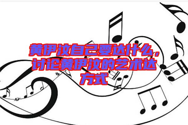 黃伊汶自己要達(dá)什么，討論黃伊汶的藝術(shù)達(dá)方式