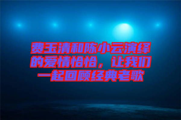 費玉清和陳小云演繹的愛情恰恰，讓我們一起回顧經(jīng)典老歌