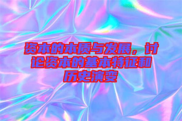 資本的本質(zhì)與發(fā)展，討論資本的基本特征和歷史演變