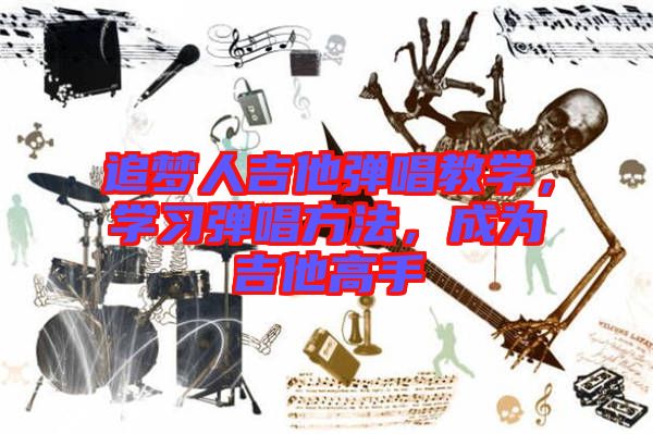追夢(mèng)人吉他彈唱教學(xué)，學(xué)習(xí)彈唱方法，成為吉他高手