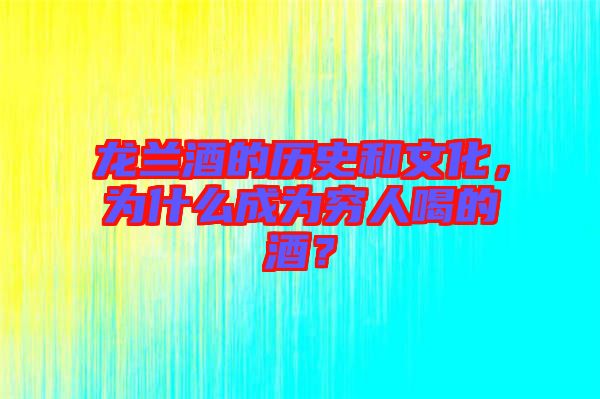 龍?zhí)m酒的歷史和文化，為什么成為窮人喝的酒？