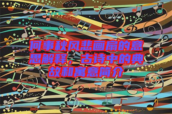 何事秋風(fēng)悲畫扇的意思解釋，古詩(shī)中的典故和寓意簡(jiǎn)介