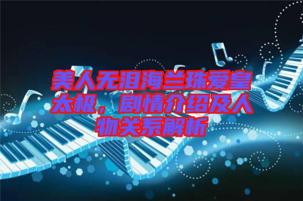 美人無淚海蘭珠愛皇太極，劇情介紹及人物關(guān)系解析