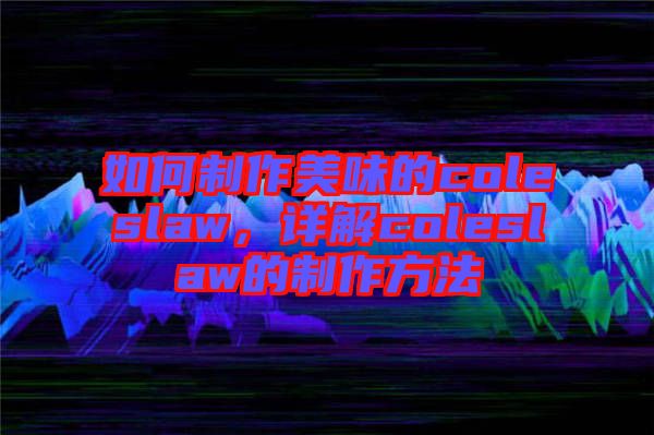 如何制作美味的coleslaw，詳解coleslaw的制作方法